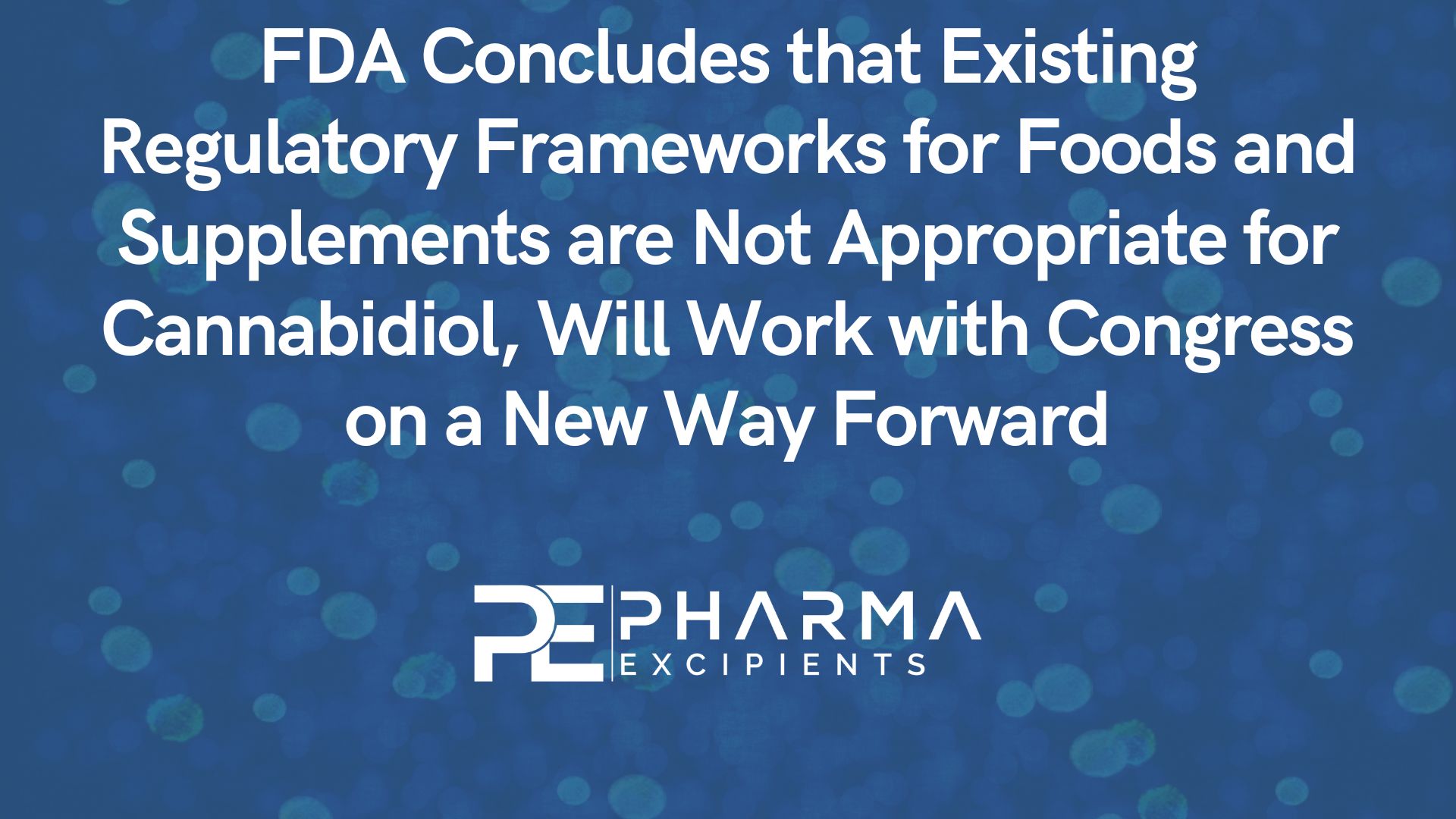 FDA Concludes that Existing Regulatory Frameworks for Foods and Supplements are Not Appropriate for Cannabidiol, Will Work with Congress on a New Way Forward