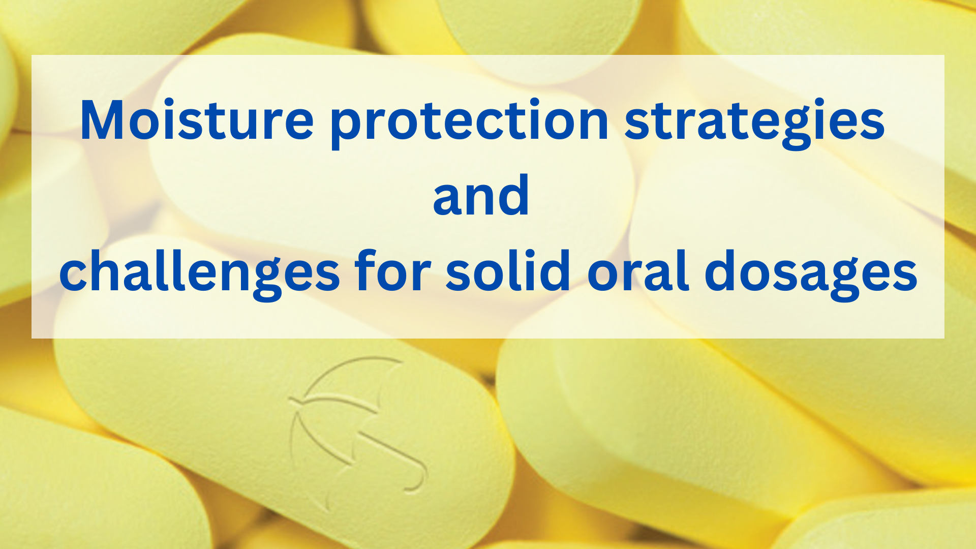 Moisture protection strategies and challenges for solid oral dosages