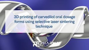 3D printing of carvedilol oral dosage forms using selective laser sintering technique